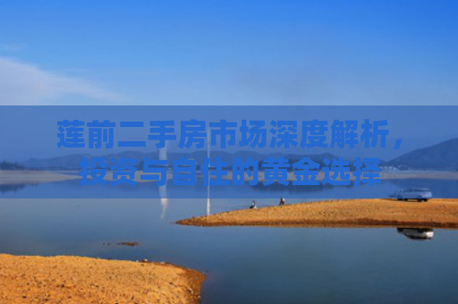 莲前二手房市场深度解析，投资与自住的黄金选择