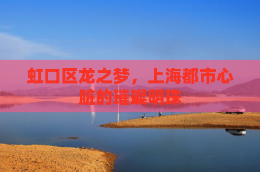 虹口区龙之梦，上海都市心脏的璀璨明珠