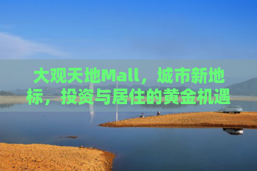 大观天地Mall，城市新地标，投资与居住的黄金机遇