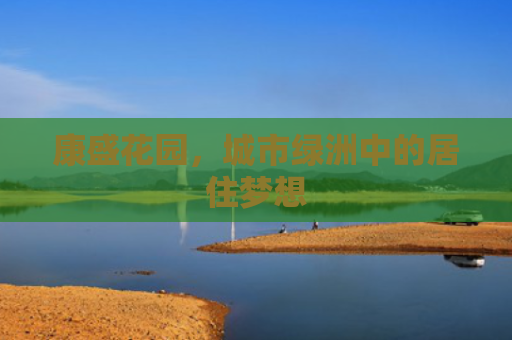 康盛花园，城市绿洲中的居住梦想