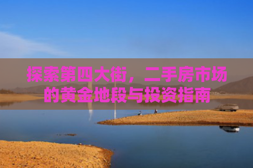 探索第四大街，二手房市场的黄金地段与投资指南