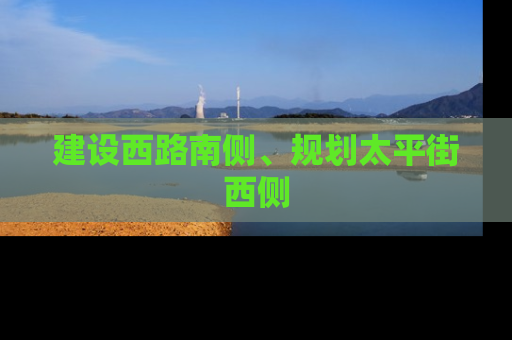 建设西路南侧、规划太平街西侧