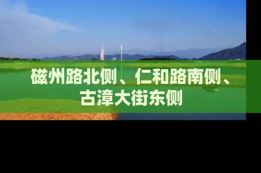 磁州路北侧、仁和路南侧、古漳大街东侧