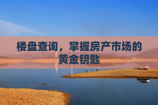 楼盘查询，掌握房产市场的黄金钥匙