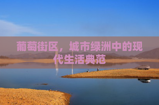 葡萄街区，城市绿洲中的现代生活典范