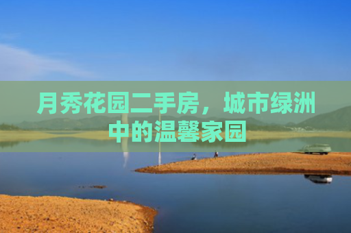 月秀花园二手房，城市绿洲中的温馨家园