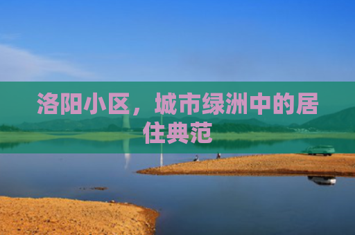 洛阳小区，城市绿洲中的居住典范