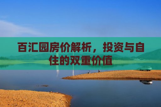 百汇园房价解析，投资与自住的双重价值