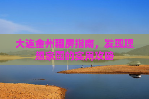 大连金州租房指南，发现理想家园的实用攻略