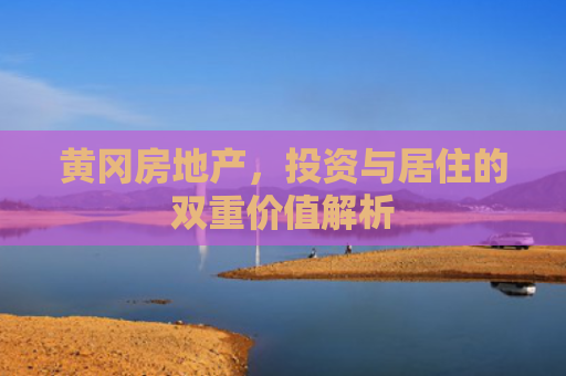 黄冈房地产，投资与居住的双重价值解析