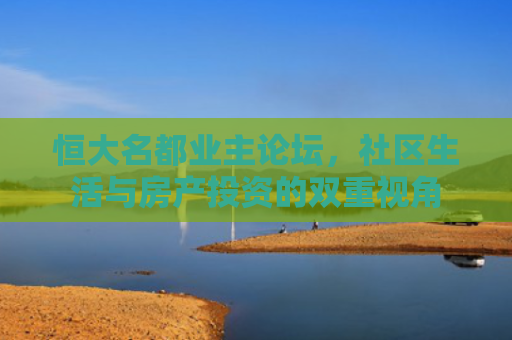 恒大名都业主论坛，社区生活与房产投资的双重视角