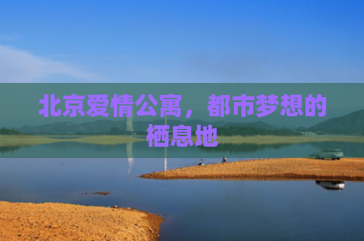 北京爱情公寓，都市梦想的栖息地