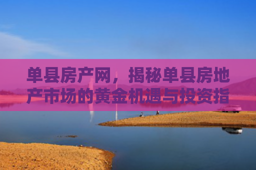 单县房产网，揭秘单县房地产市场的黄金机遇与投资指南
