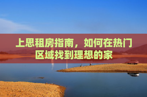 上思租房指南，如何在热门区域找到理想的家