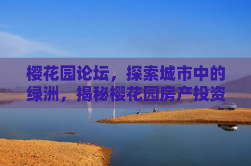 樱花园论坛，探索城市中的绿洲，揭秘樱花园房产投资的黄金机遇