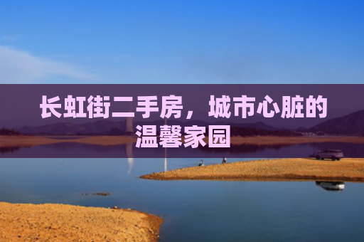长虹街二手房，城市心脏的温馨家园