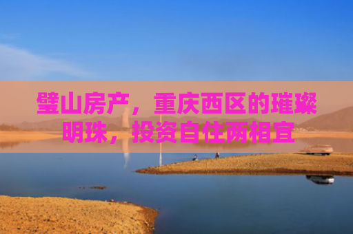 璧山房产，重庆西区的璀璨明珠，投资自住两相宜