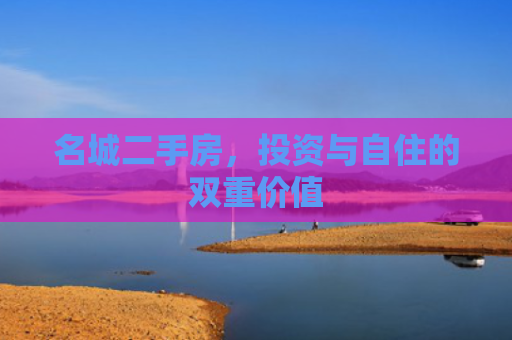 名城二手房，投资与自住的双重价值