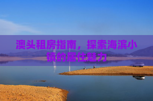 澳头租房指南，探索海滨小镇的居住魅力