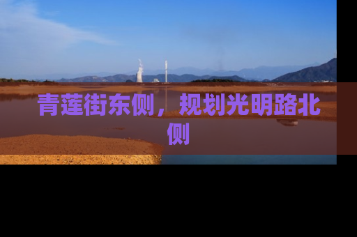 青莲街东侧，规划光明路北侧