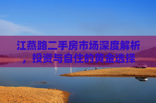 江燕路二手房市场深度解析，投资与自住的黄金选择