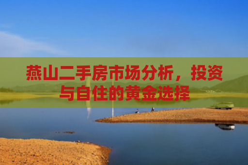 燕山二手房市场分析，投资与自住的黄金选择