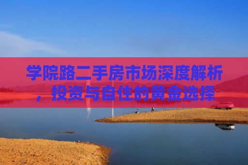 学院路二手房市场深度解析，投资与自住的黄金选择