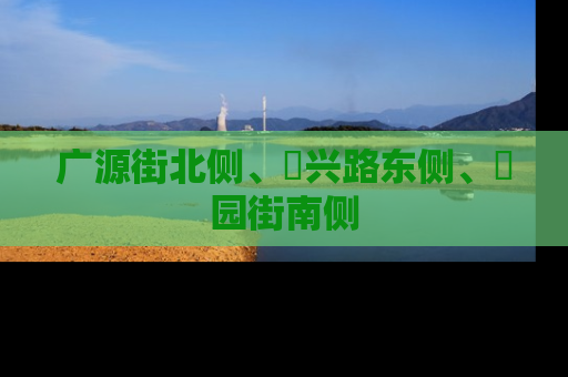 广源街北侧、洺兴路东侧、洺园街南侧