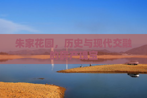 朱家花园，历史与现代交融的房产瑰宝