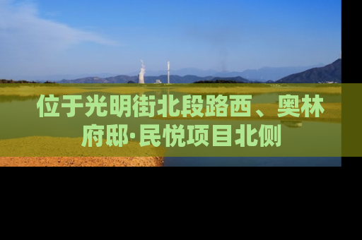 位于光明街北段路西、奥林府邸·民悦项目北侧