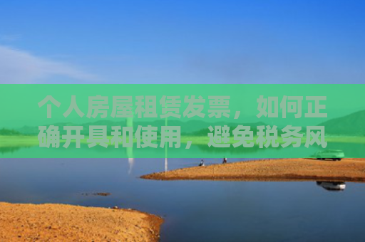 个人房屋租赁发票，如何正确开具和使用，避免税务风险