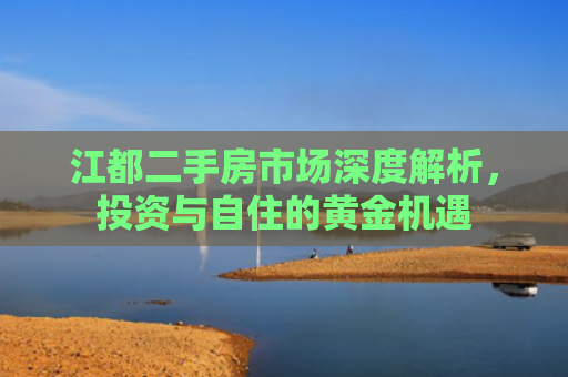 江都二手房市场深度解析，投资与自住的黄金机遇