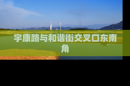 宇康路与和谐街交叉口东南角