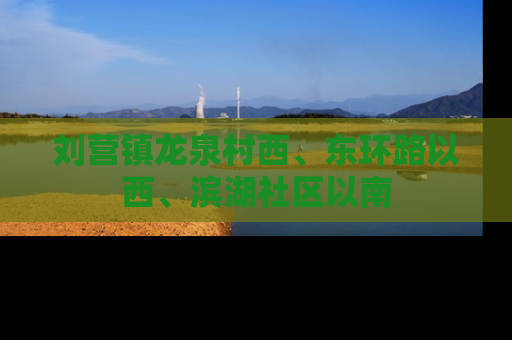刘营镇龙泉村西、东环路以西、滨湖社区以南