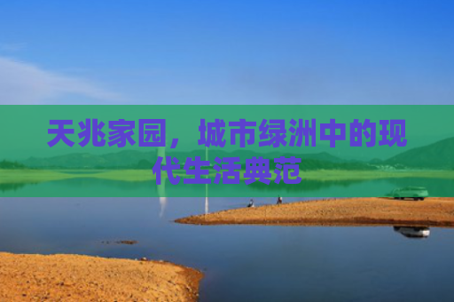 天兆家园，城市绿洲中的现代生活典范