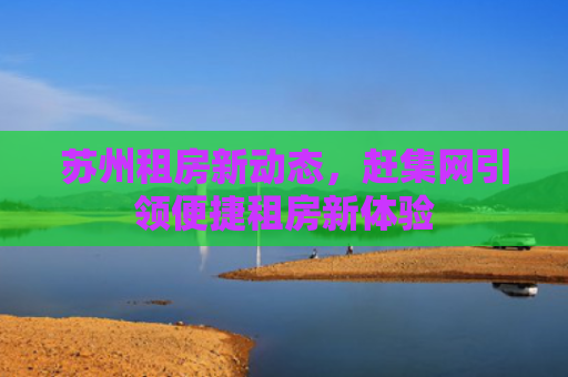 苏州租房新动态，赶集网引领便捷租房新体验