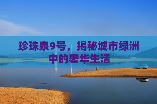 珍珠泉9号，揭秘城市绿洲中的奢华生活