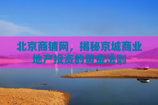 北京商铺网，揭秘京城商业地产投资的黄金法则