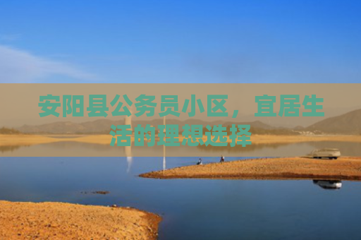 安阳县公务员小区，宜居生活的理想选择