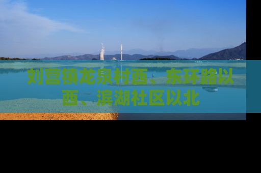 刘营镇龙泉村西、东环路以西、滨湖社区以北
