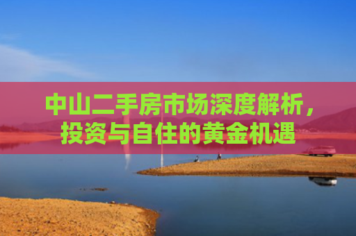 中山二手房市场深度解析，投资与自住的黄金机遇