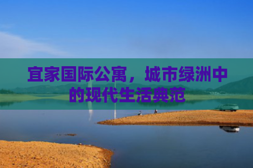 宜家国际公寓，城市绿洲中的现代生活典范