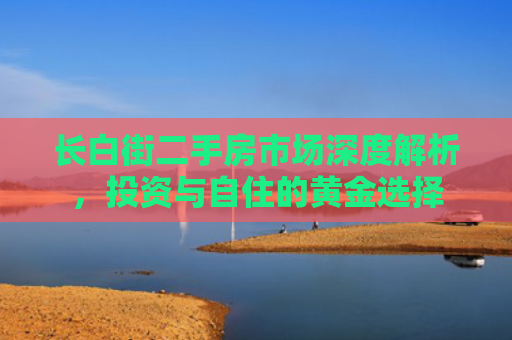 长白街二手房市场深度解析，投资与自住的黄金选择