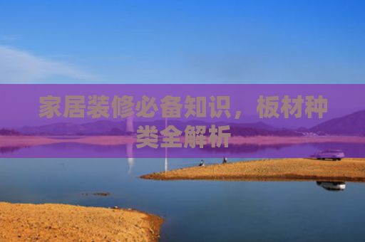 家居装修必备知识，板材种类全解析