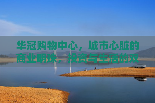 华冠购物中心，城市心脏的商业明珠，投资与生活的双重机遇