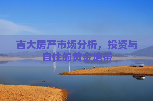 吉大房产市场分析，投资与自住的黄金地带