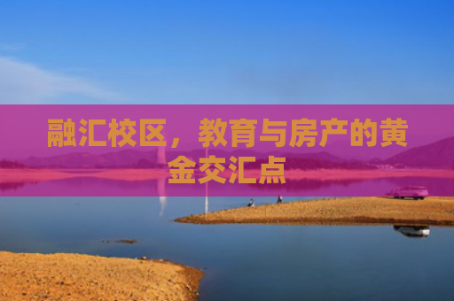 融汇校区，教育与房产的黄金交汇点