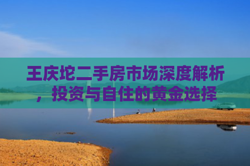 王庆坨二手房市场深度解析，投资与自住的黄金选择