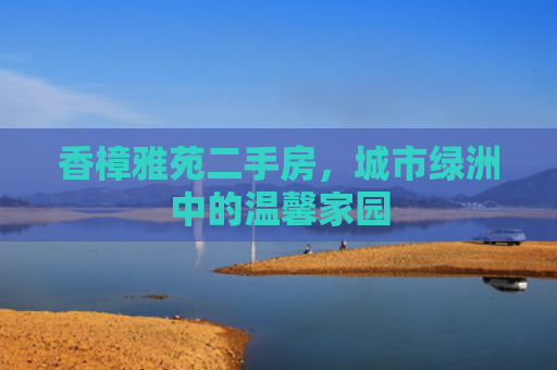 香樟雅苑二手房，城市绿洲中的温馨家园