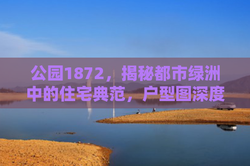 公园1872，揭秘都市绿洲中的住宅典范，户型图深度解析